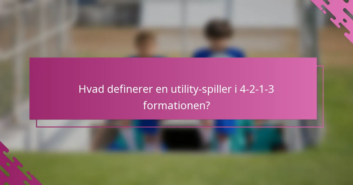 Hvad definerer en utility-spiller i 4-2-1-3 formationen?