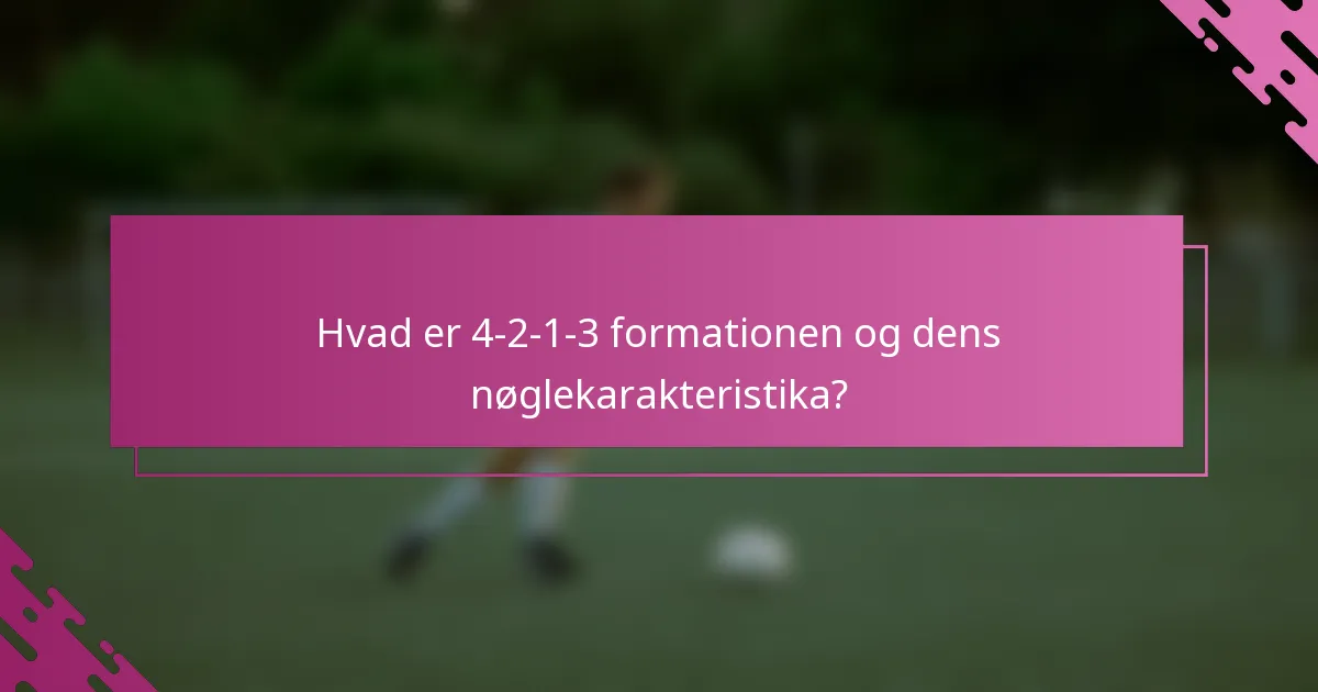 Hvad er 4-2-1-3 formationen og dens nøglekarakteristika?