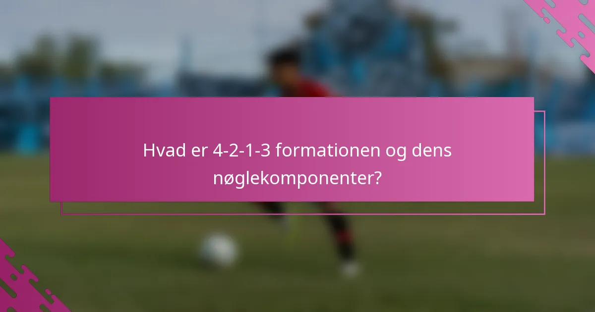 Hvad er 4-2-1-3 formationen og dens nøglekomponenter?