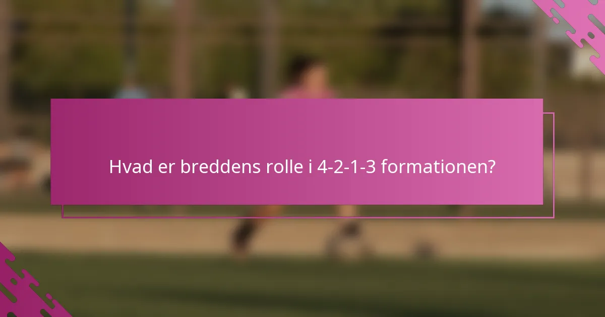 Hvad er breddens rolle i 4-2-1-3 formationen?