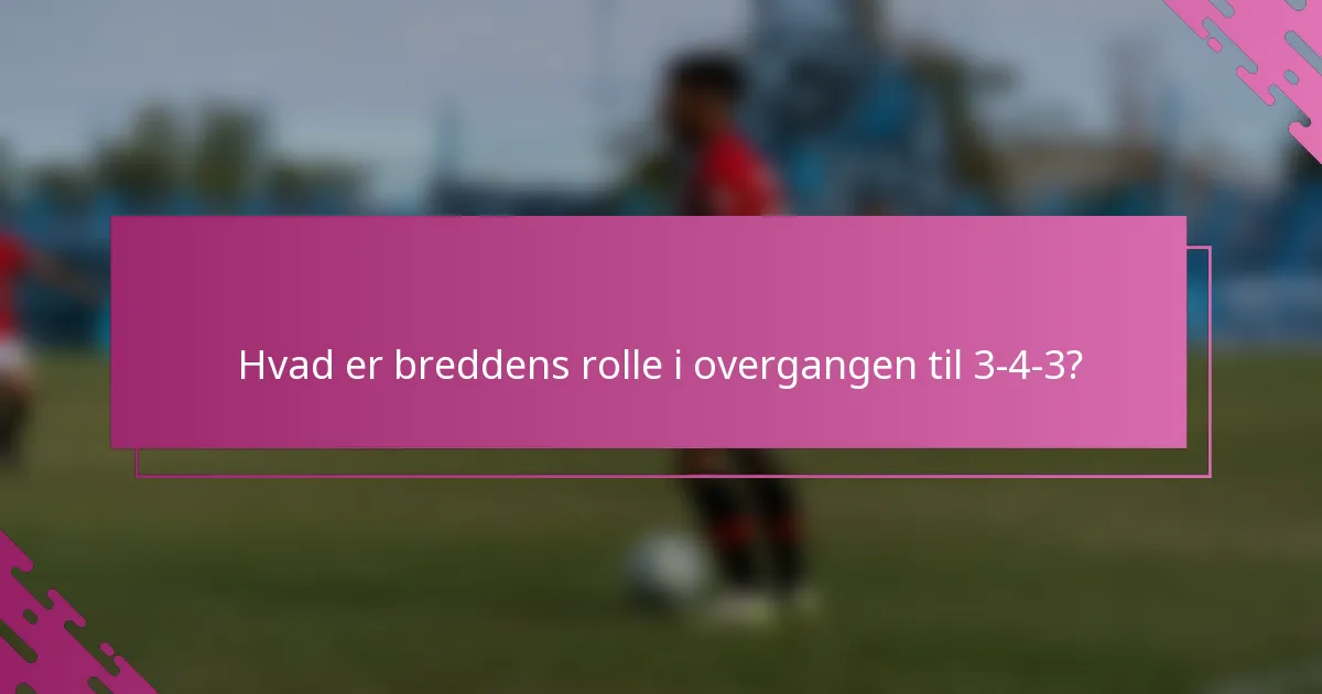 Hvad er breddens rolle i overgangen til 3-4-3?
