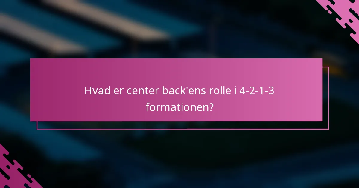 Hvad er center back'ens rolle i 4-2-1-3 formationen?