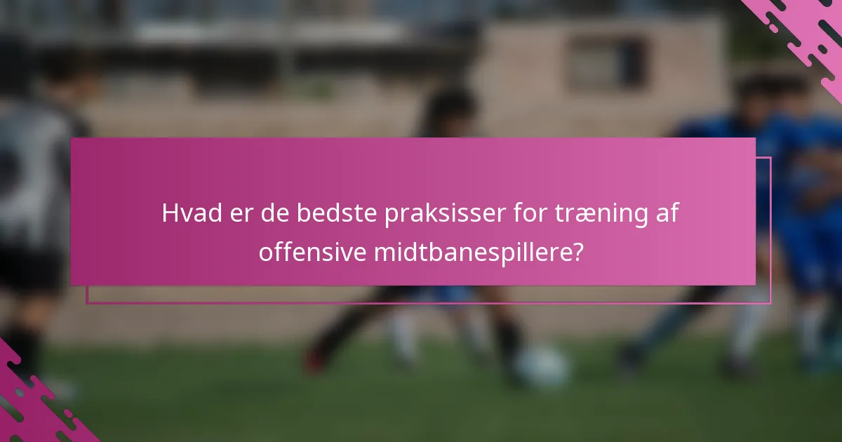 Hvad er de bedste praksisser for træning af offensive midtbanespillere?