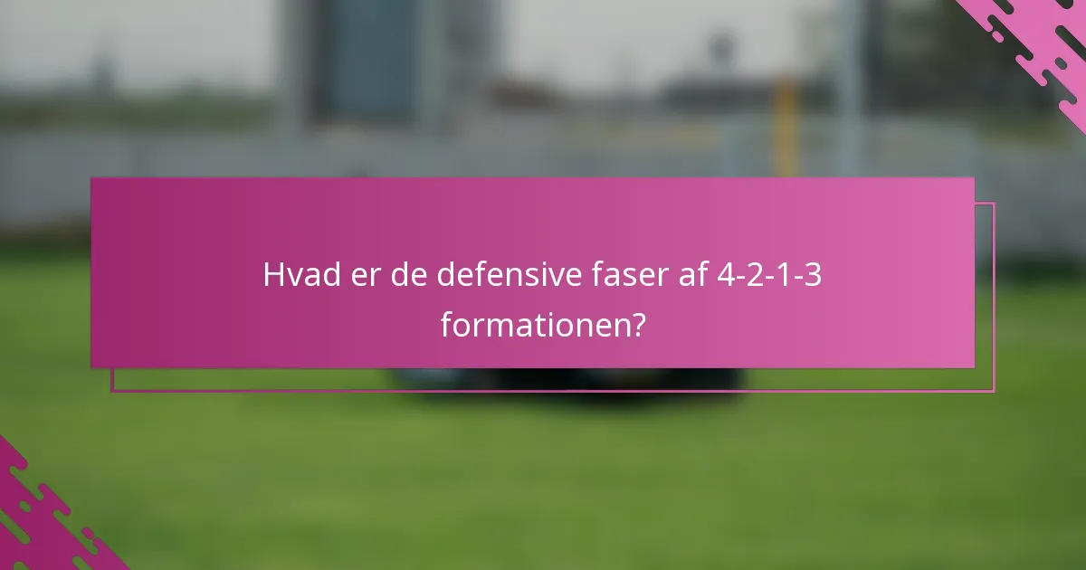 Hvad er de defensive faser af 4-2-1-3 formationen?