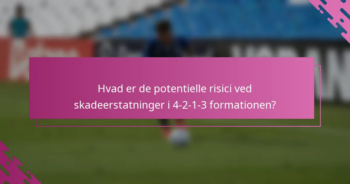 Hvad er de potentielle risici ved skadeerstatninger i 4-2-1-3 formationen?