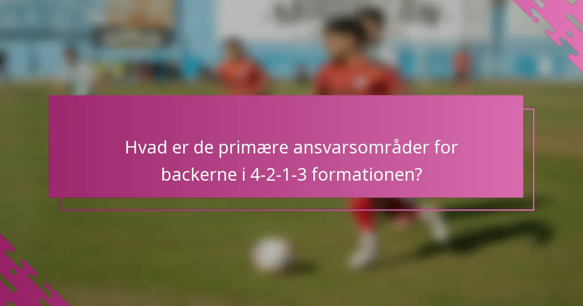 Hvad er de primære ansvarsområder for backerne i 4-2-1-3 formationen?