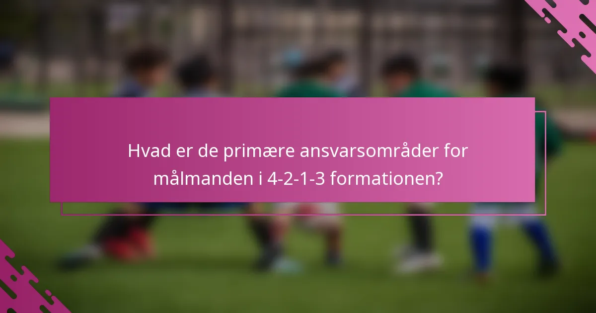 Hvad er de primære ansvarsområder for målmanden i 4-2-1-3 formationen?