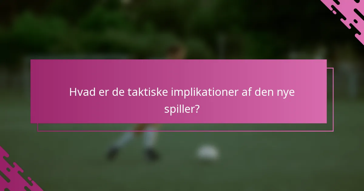 Hvad er de taktiske implikationer af den nye spiller?