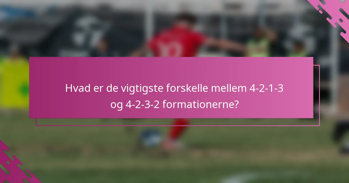 Hvad er de vigtigste forskelle mellem 4-2-1-3 og 4-2-3-2 formationerne?