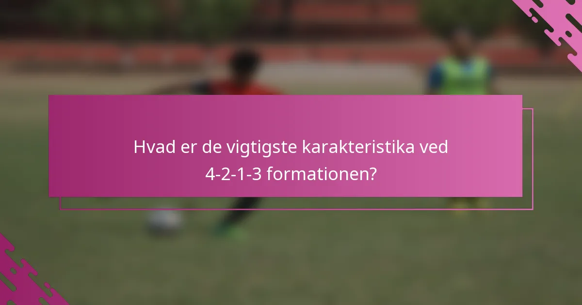Hvad er de vigtigste karakteristika ved 4-2-1-3 formationen?