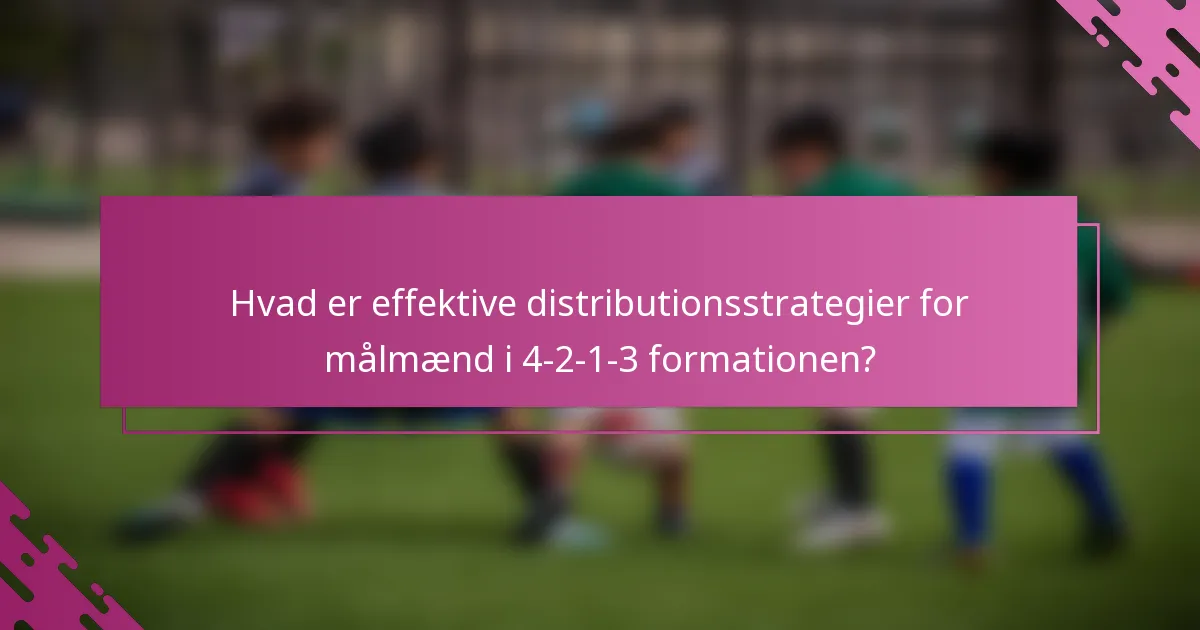 Hvad er effektive distributionsstrategier for målmænd i 4-2-1-3 formationen?