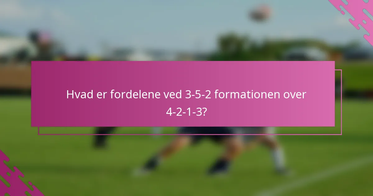 Hvad er fordelene ved 3-5-2 formationen over 4-2-1-3?