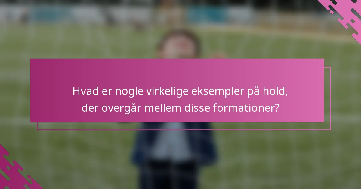 Hvad er nogle virkelige eksempler på hold, der overgår mellem disse formationer?