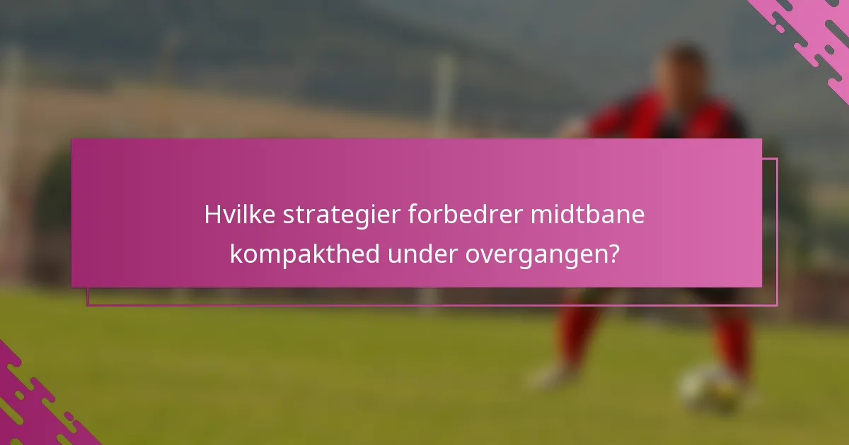 Hvilke strategier forbedrer midtbane kompakthed under overgangen?
