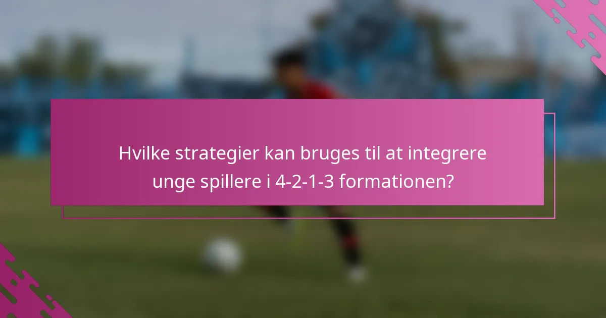 Hvilke strategier kan bruges til at integrere unge spillere i 4-2-1-3 formationen?