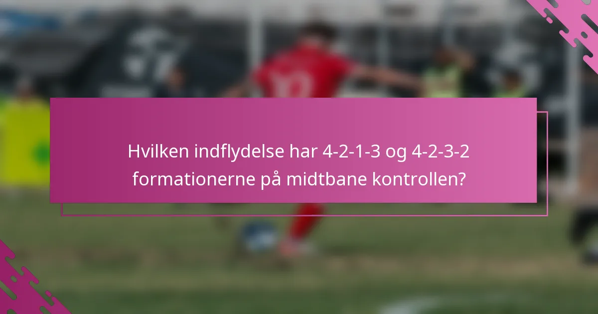 Hvilken indflydelse har 4-2-1-3 og 4-2-3-2 formationerne på midtbane kontrollen?