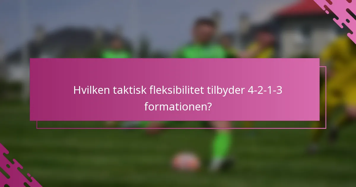 Hvilken taktisk fleksibilitet tilbyder 4-2-1-3 formationen?
