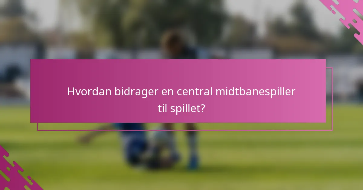 Hvordan bidrager en central midtbanespiller til spillet?