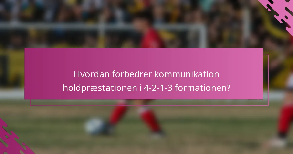 Hvordan forbedrer kommunikation holdpræstationen i 4-2-1-3 formationen?
