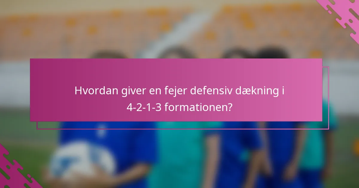Hvordan giver en fejer defensiv dækning i 4-2-1-3 formationen?