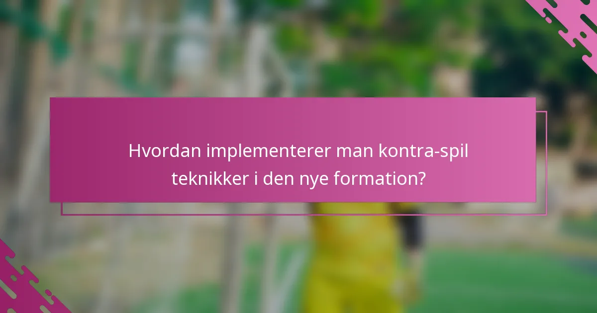 Hvordan implementerer man kontra-spil teknikker i den nye formation?