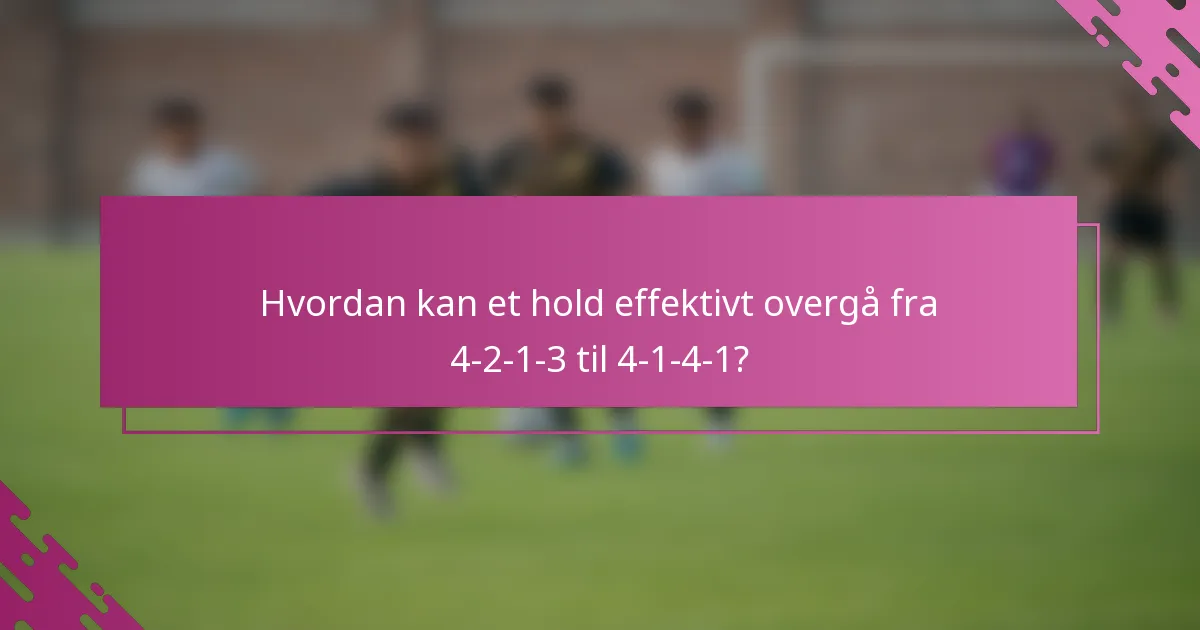 Hvordan kan et hold effektivt overgå fra 4-2-1-3 til 4-1-4-1?
