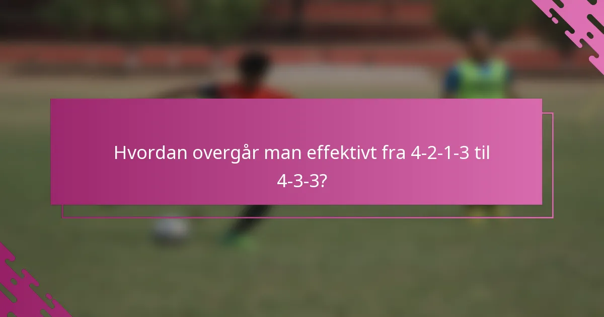 Hvordan overgår man effektivt fra 4-2-1-3 til 4-3-3?