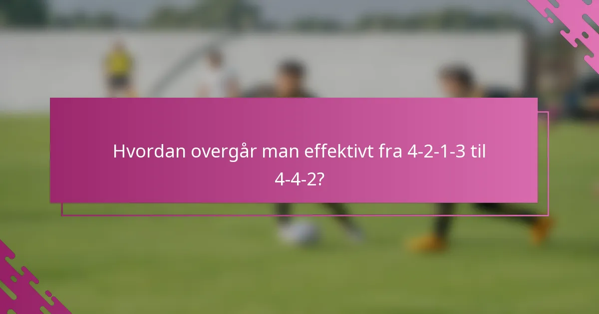 Hvordan overgår man effektivt fra 4-2-1-3 til 4-4-2?