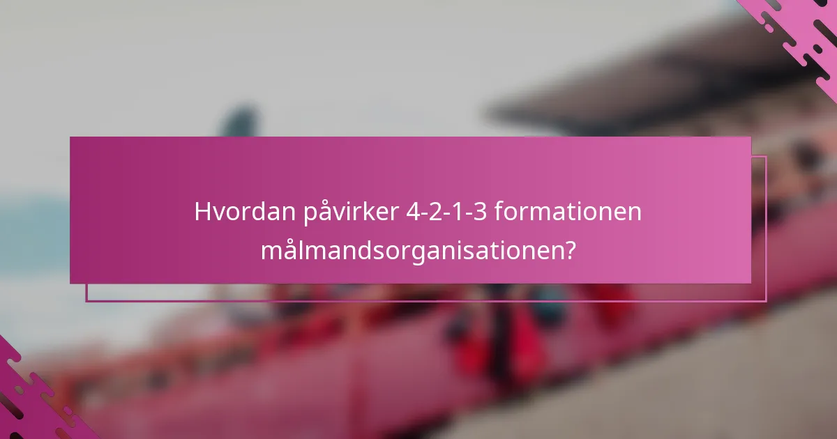 Hvordan påvirker 4-2-1-3 formationen målmandsorganisationen?