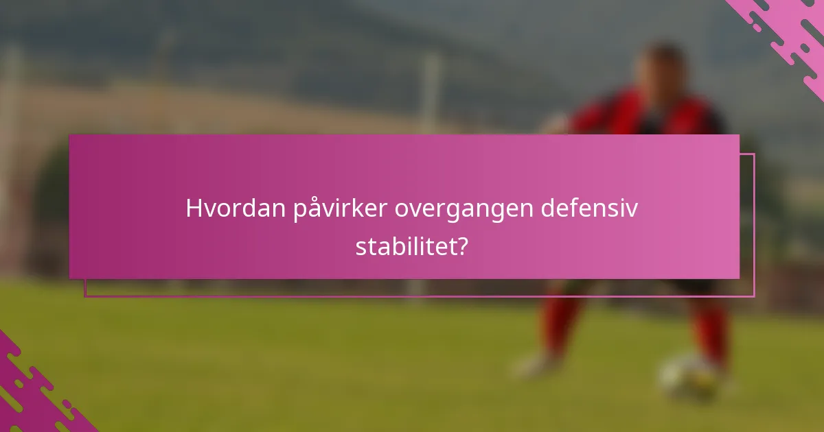 Hvordan påvirker overgangen defensiv stabilitet?
