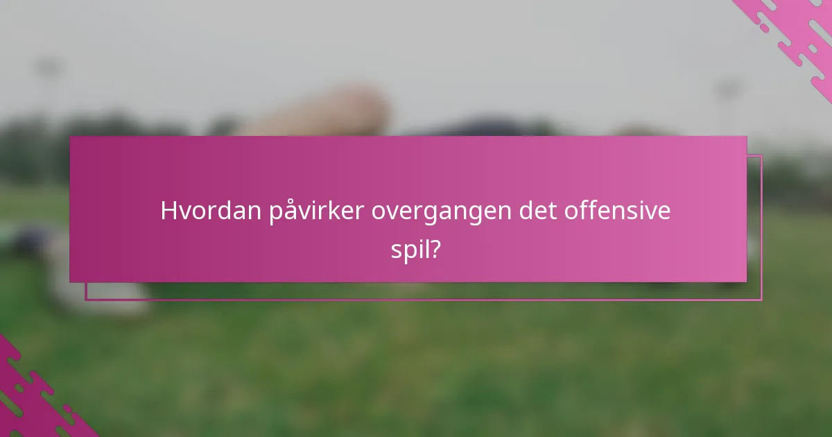 Hvordan påvirker overgangen det offensive spil?