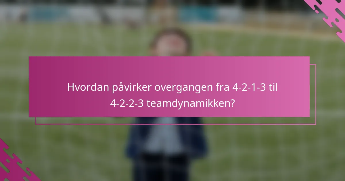Hvordan påvirker overgangen fra 4-2-1-3 til 4-2-2-3 teamdynamikken?