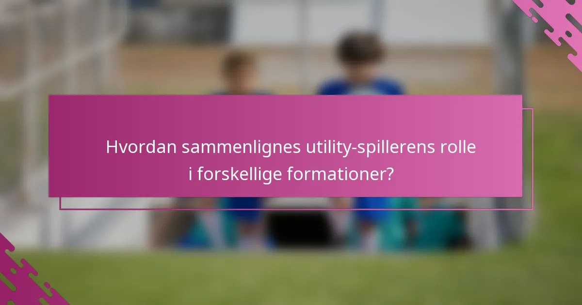 Hvordan sammenlignes utility-spillerens rolle i forskellige formationer?