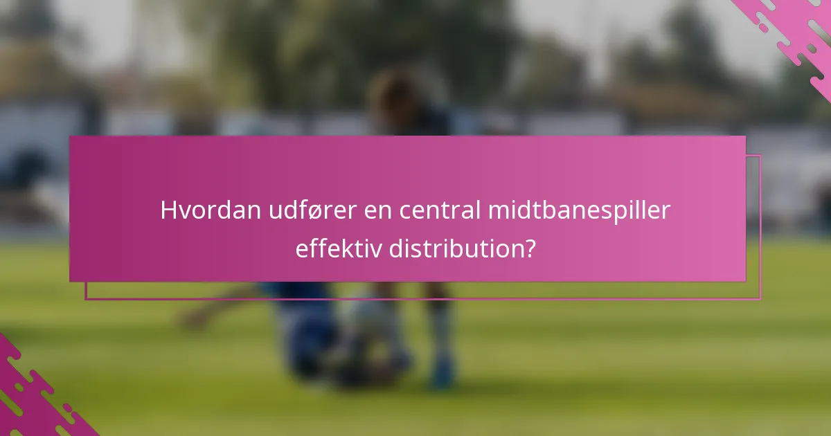 Hvordan udfører en central midtbanespiller effektiv distribution?