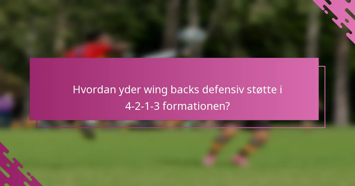 Hvordan yder wing backs defensiv støtte i 4-2-1-3 formationen?